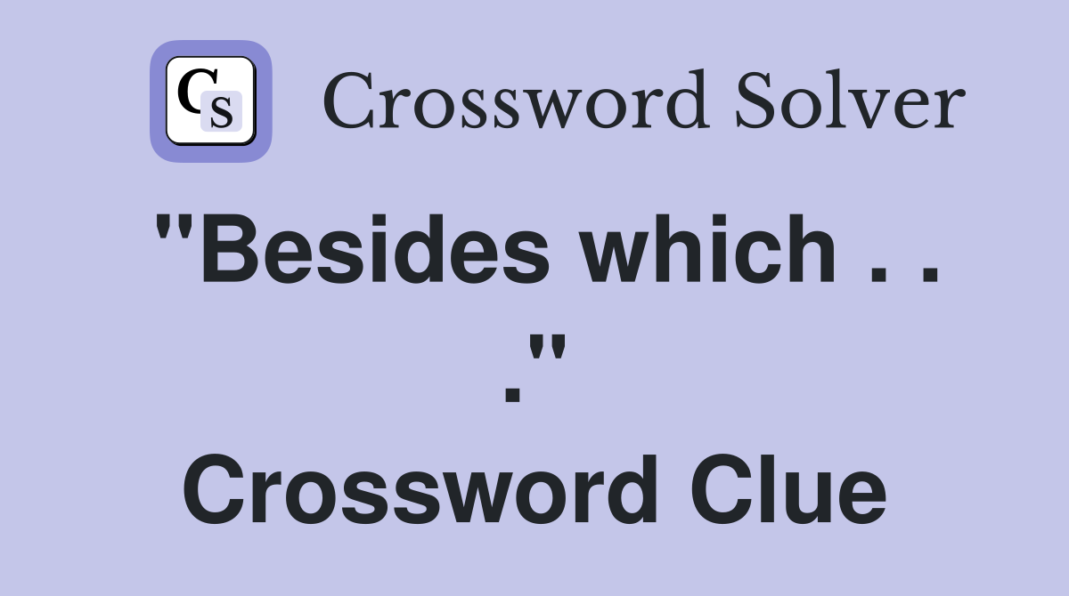 "Besides which . . ." Crossword Clue