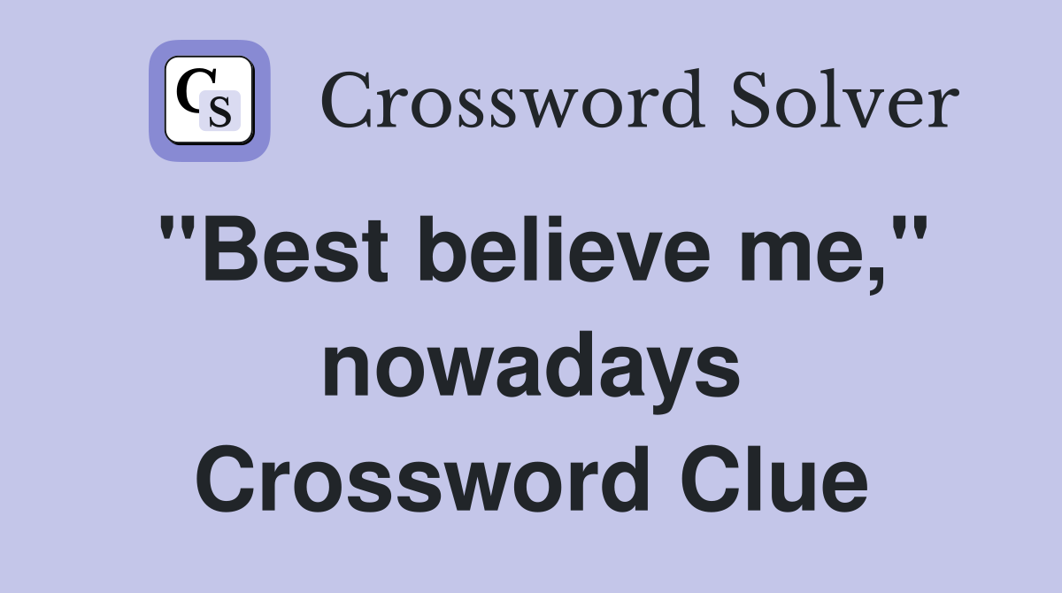 "Best believe me," nowadays Crossword Clue