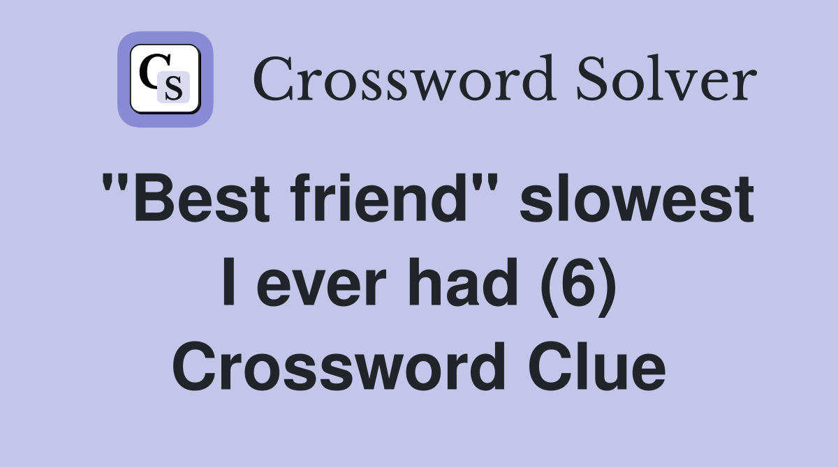 "Best friend" slowest I ever had (6) Crossword Clue