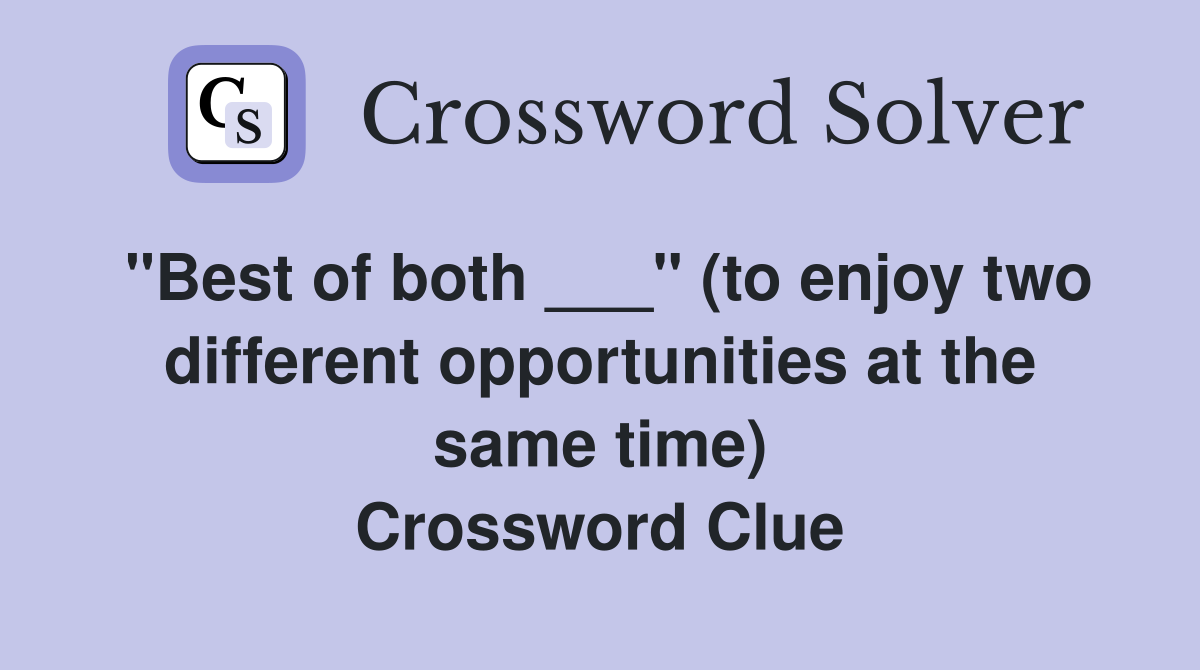 "Best of both ___" (to enjoy two different opportunities at the same time) Crossword Clue