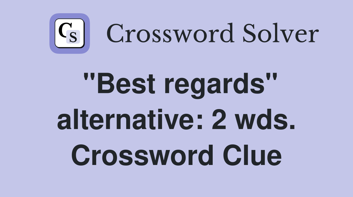 "Best regards" alternative: 2 wds. Crossword Clue