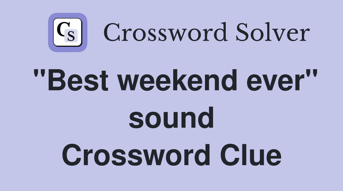 "Best weekend ever" sound Crossword Clue