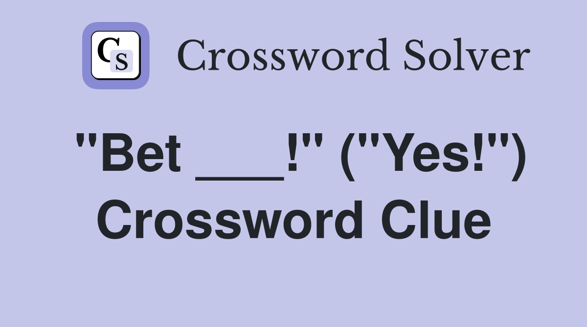 "Bet ___!" ("Yes!") Crossword Clue