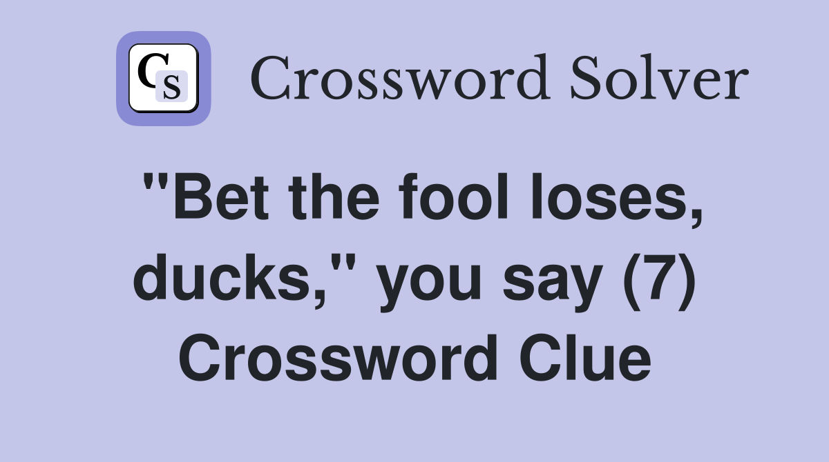 "Bet the fool loses, ducks," you say (7) Crossword Clue