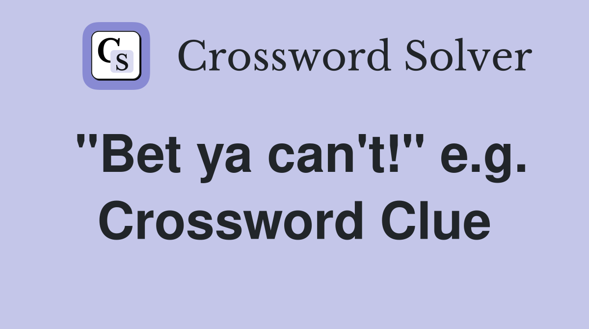 "Bet ya can't!" e.g. Crossword Clue