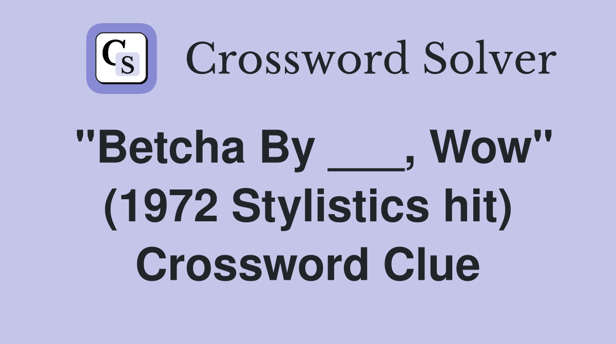 "Betcha By ___, Wow" (1972 Stylistics hit) Crossword Clue
