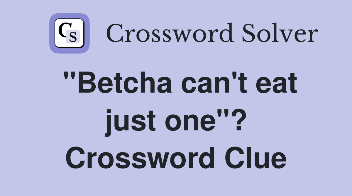 "Betcha can't eat just one"? Crossword Clue