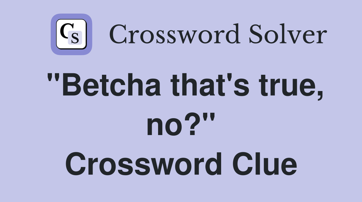 "Betcha that's true, no?" Crossword Clue