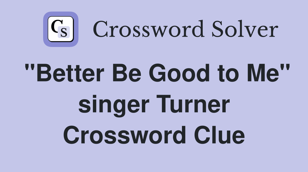 "Better Be Good to Me" singer Turner Crossword Clue