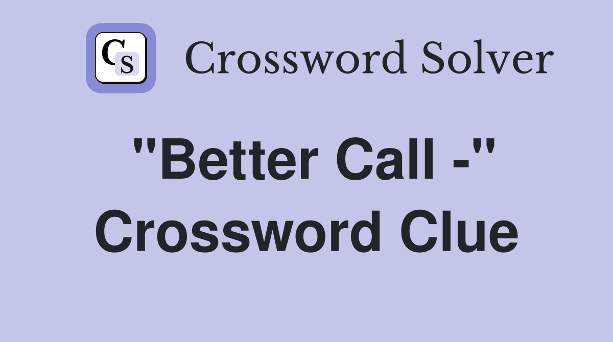 "Better Call -" Crossword Clue