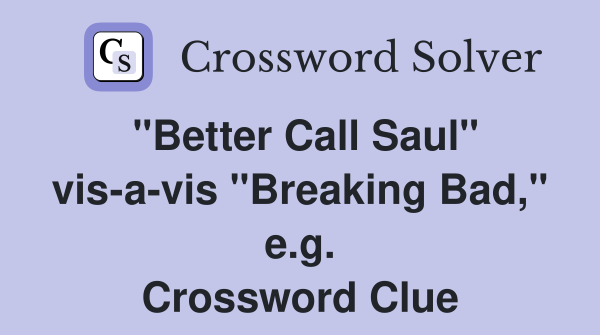 "Better Call Saul" vis-a-vis "Breaking Bad," e.g. Crossword Clue