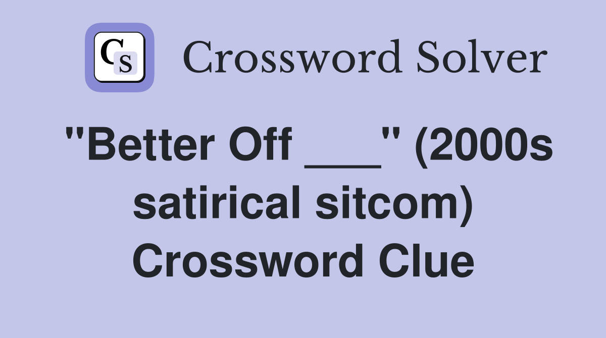 "Better Off ___" (2000s satirical sitcom) Crossword Clue