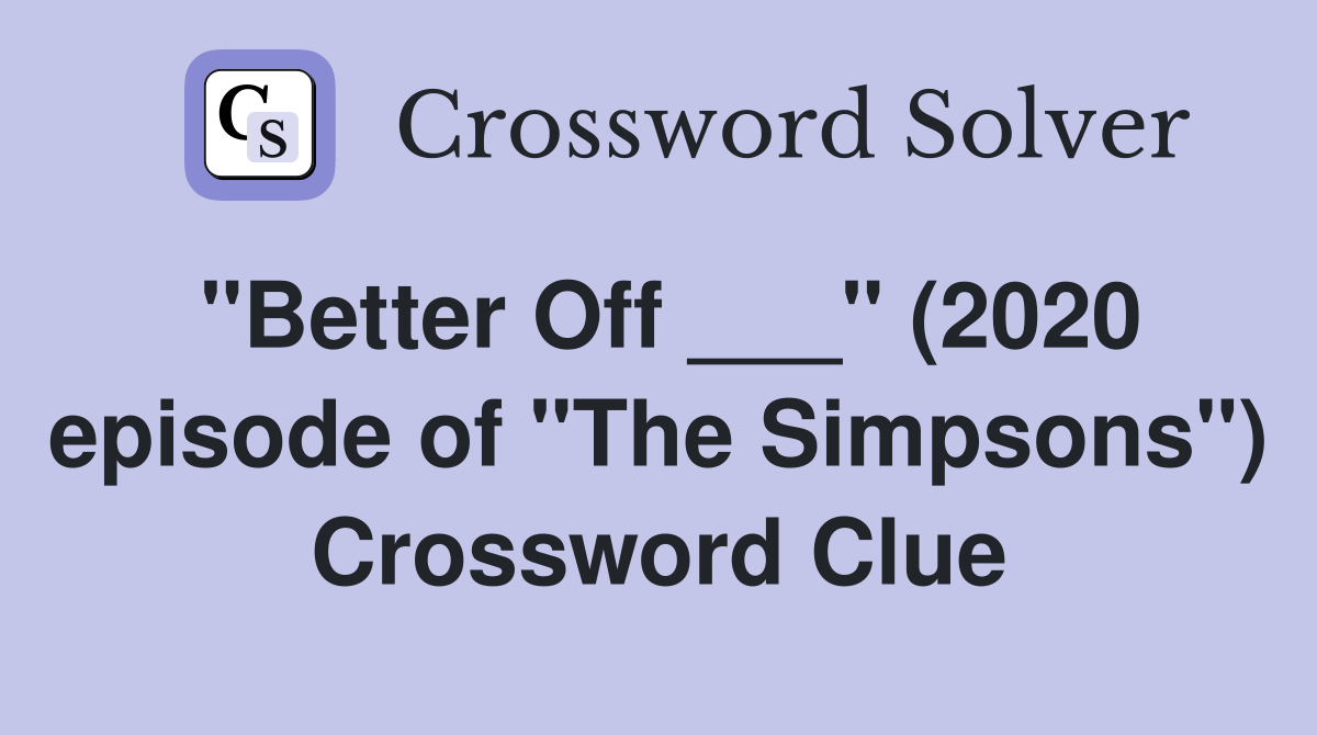 "Better Off ___" (2020 episode of "The Simpsons") Crossword Clue