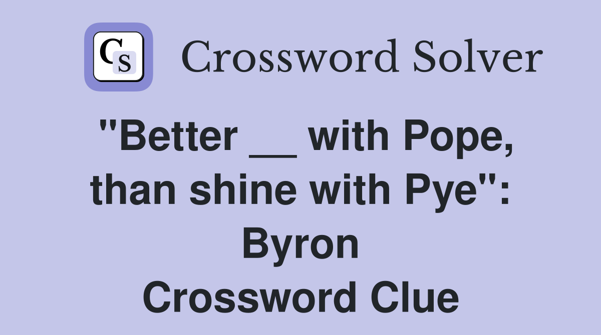 "Better __ with Pope, than shine with Pye": Byron Crossword Clue