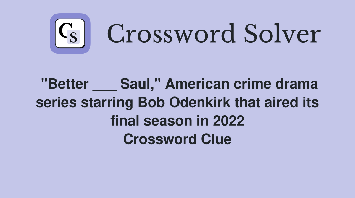 "Better ___ Saul," American crime drama series starring Bob Odenkirk that aired its final season in 2022 Crossword Clue