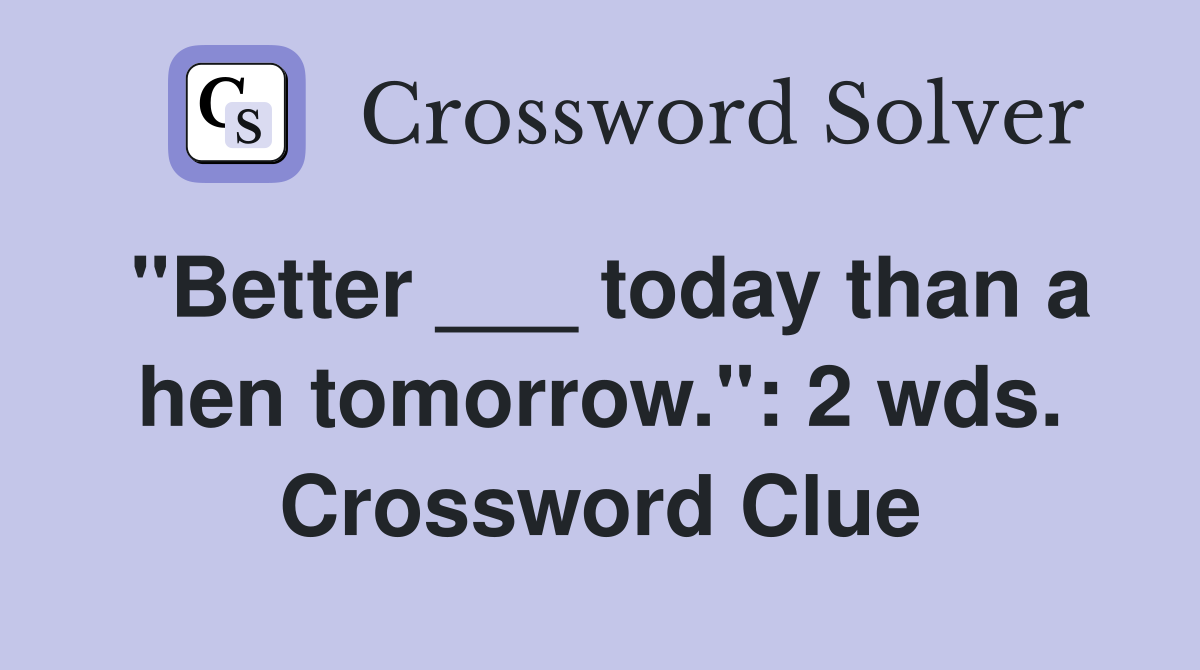"Better ___ today than a hen tomorrow.": 2 wds. Crossword Clue
