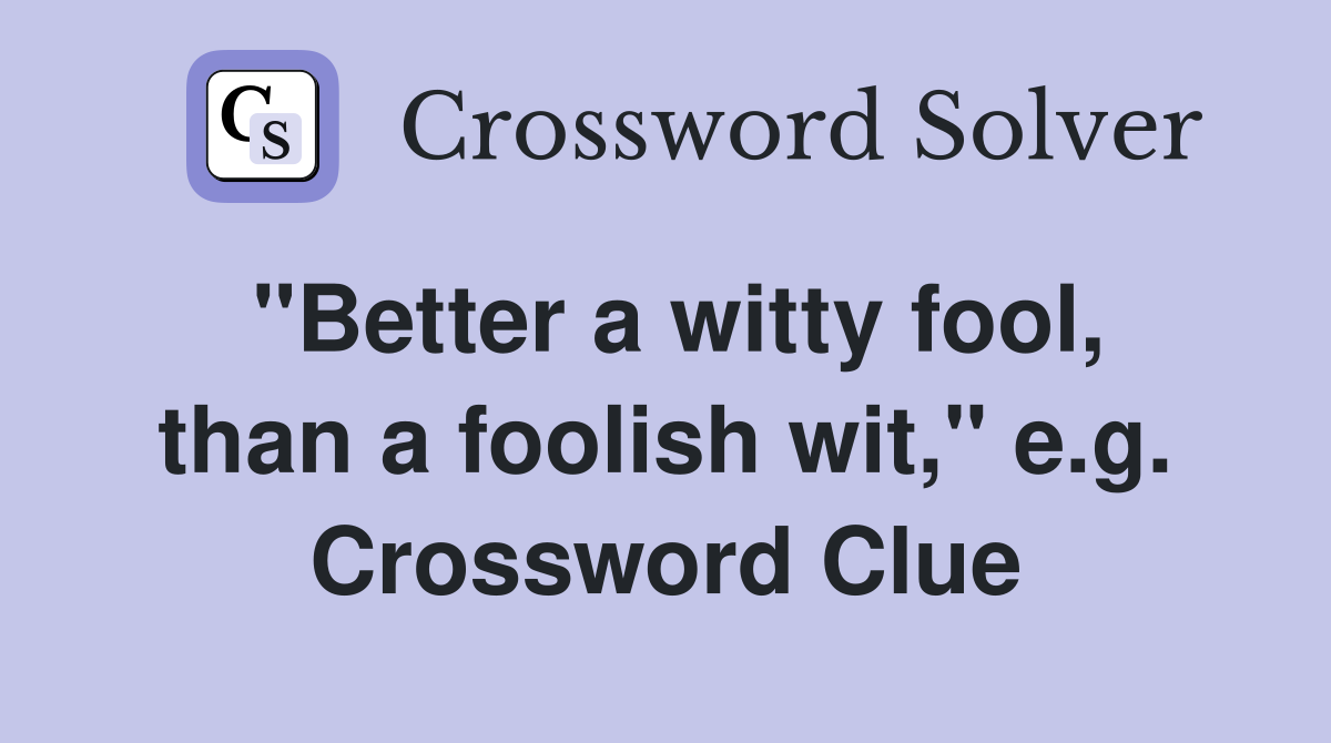 "Better a witty fool, than a foolish wit," e.g. Crossword Clue