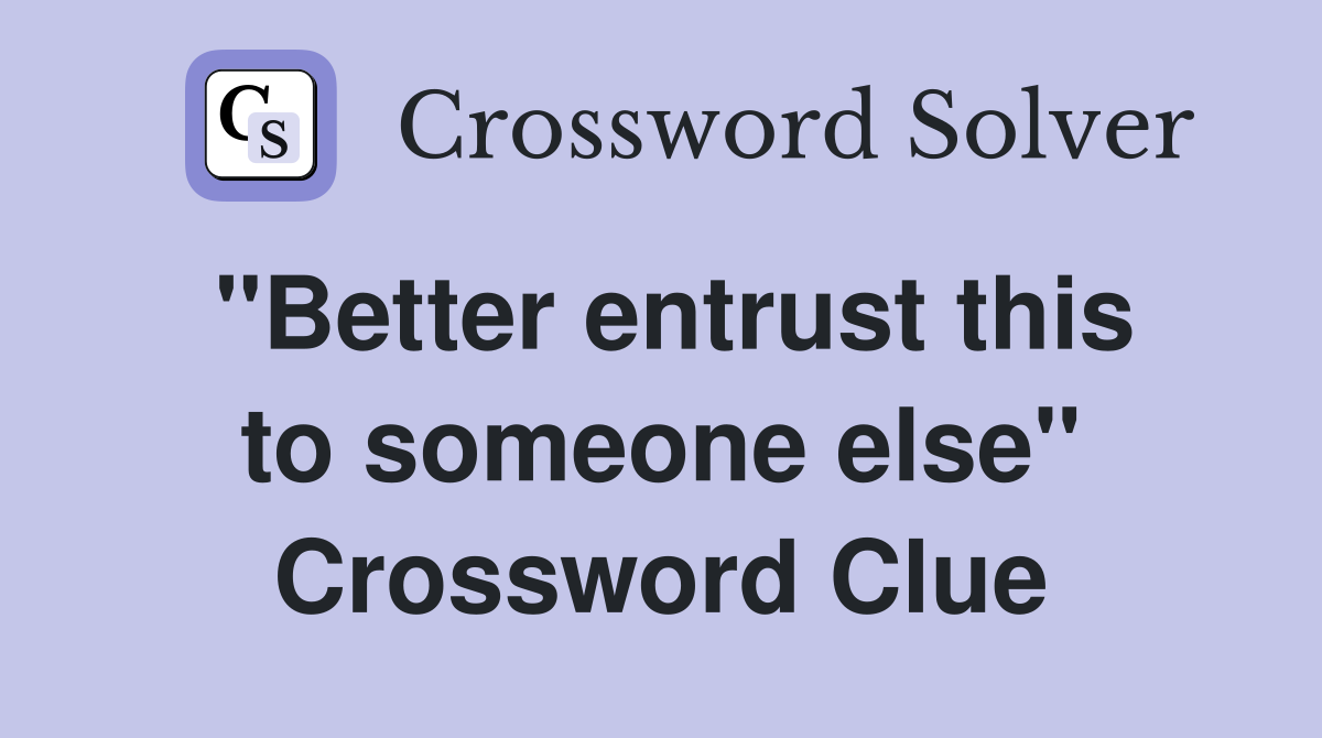 "Better entrust this to someone else" Crossword Clue