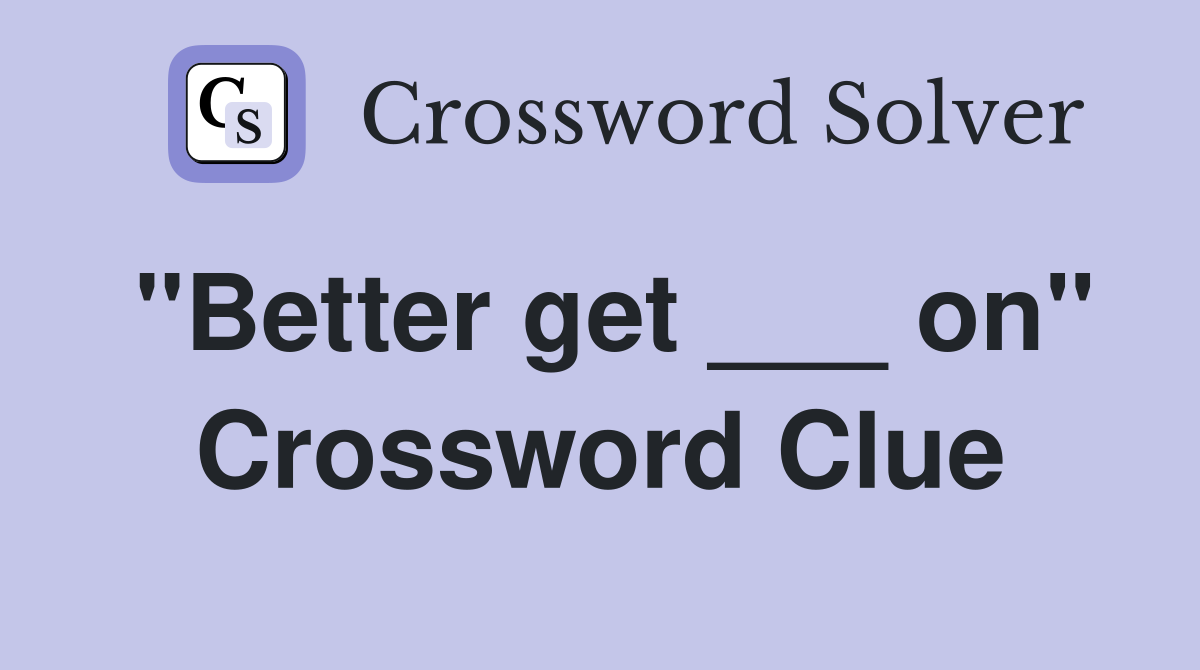 "Better get ___ on" Crossword Clue