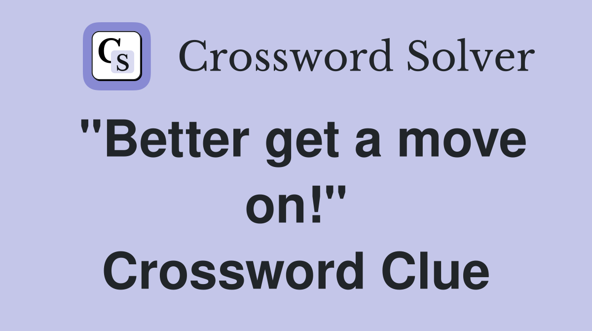 "Better get a move on!" Crossword Clue