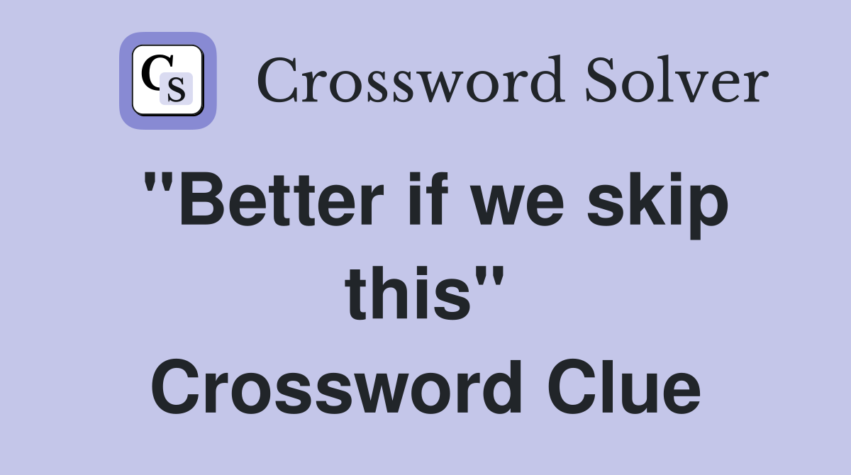 "Better if we skip this" Crossword Clue