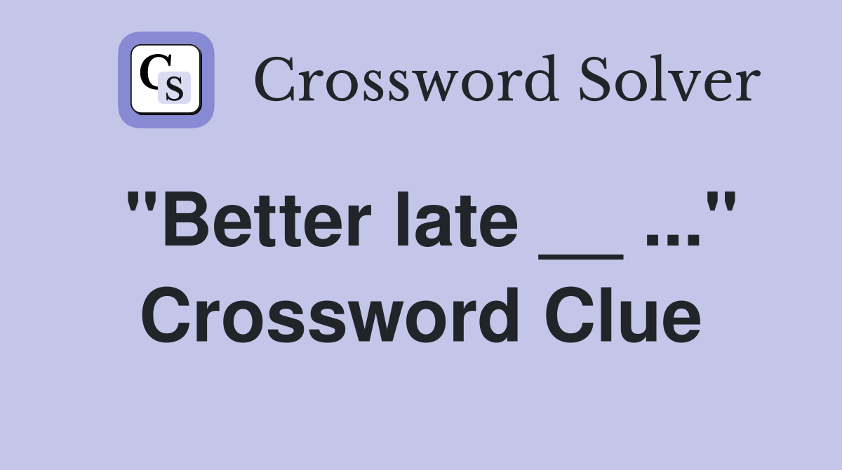 "Better late __ ..." Crossword Clue