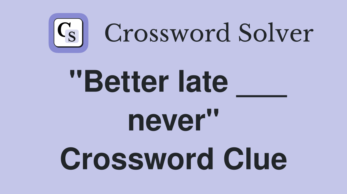"Better late ___ never" Crossword Clue