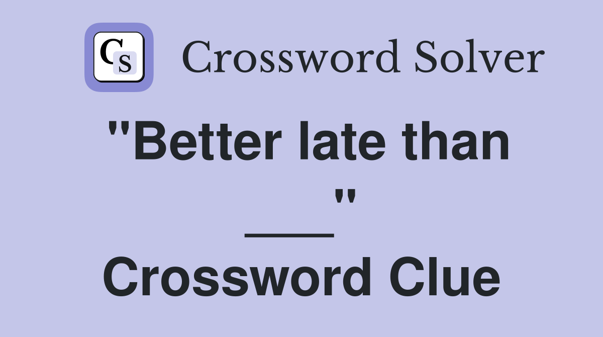 "Better late than ___" Crossword Clue