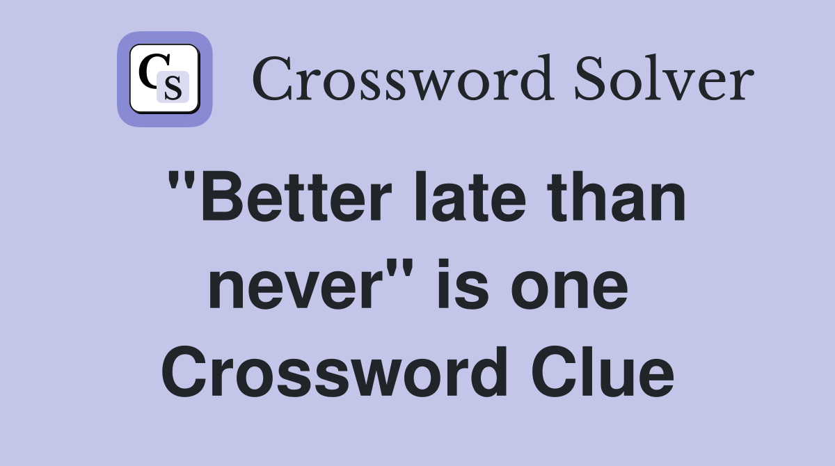 "Better late than never" is one Crossword Clue