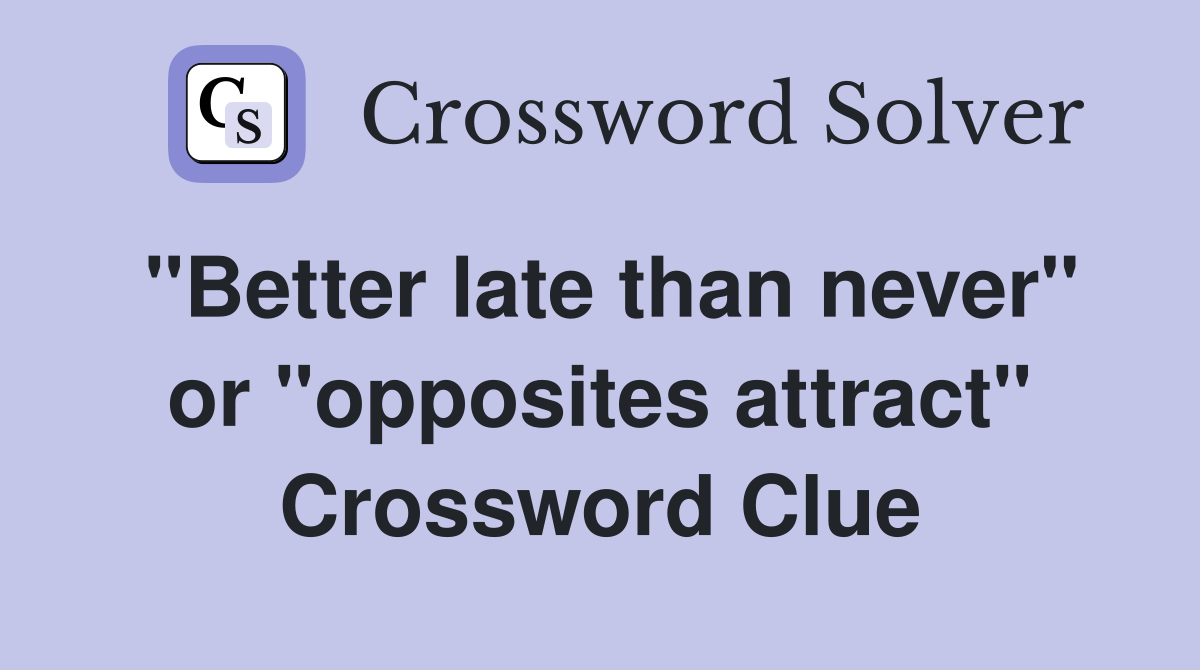 "Better late than never" or "opposites attract" Crossword Clue
