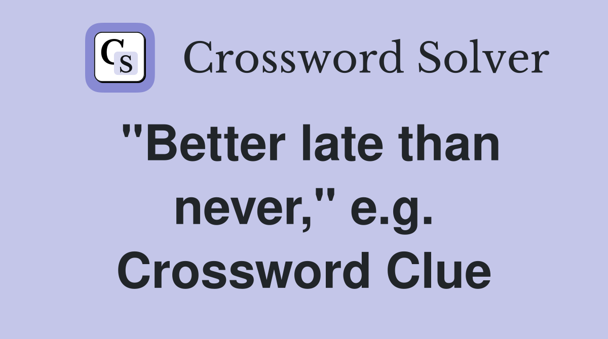 "Better late than never," e.g. Crossword Clue