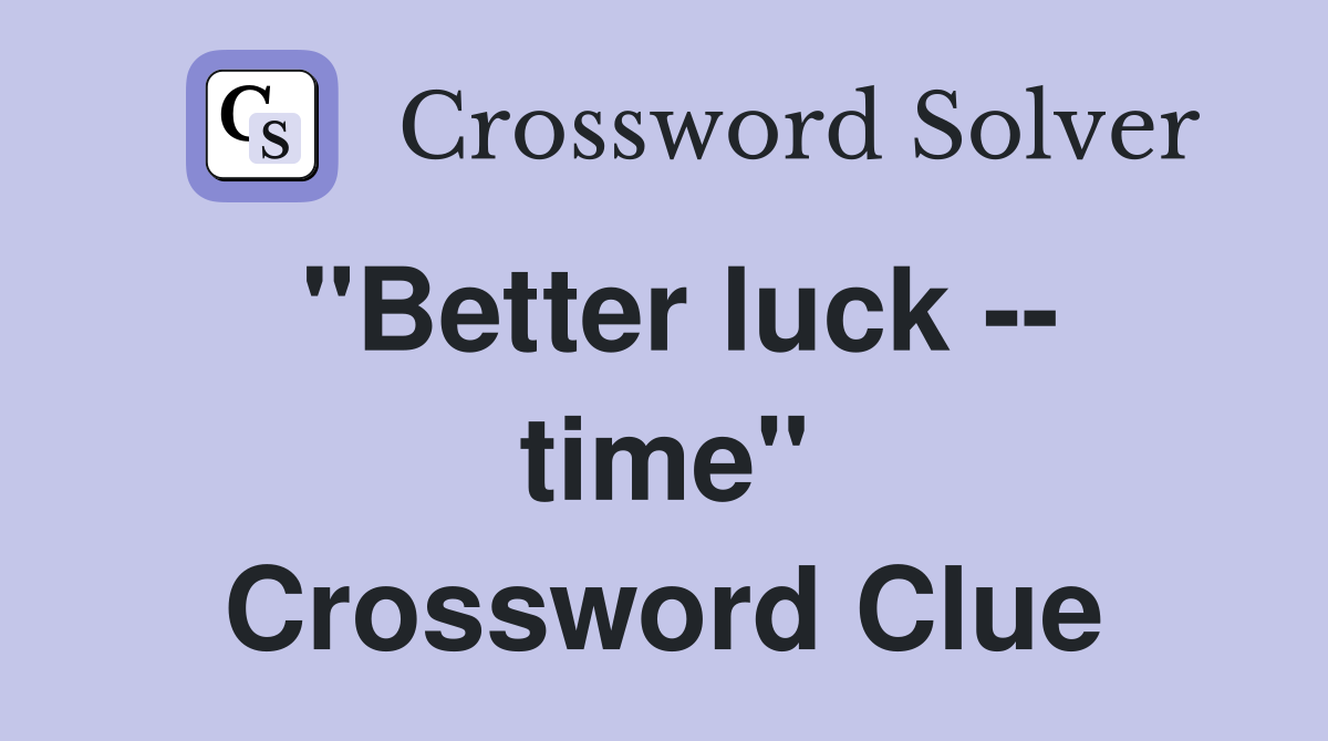"Better luck -- time" Crossword Clue
