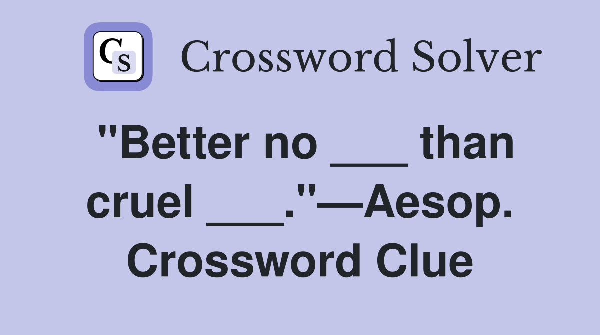 "Better no ___ than cruel ___."—Aesop. Crossword Clue