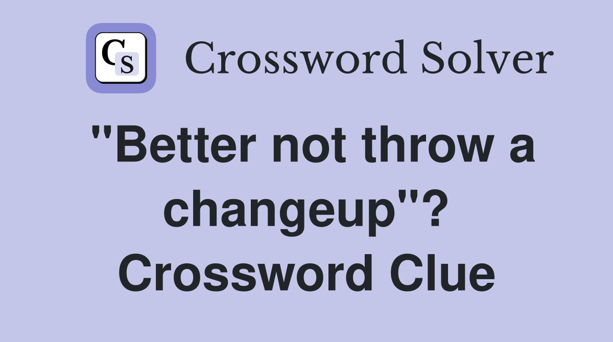 "Better not throw a changeup"? Crossword Clue