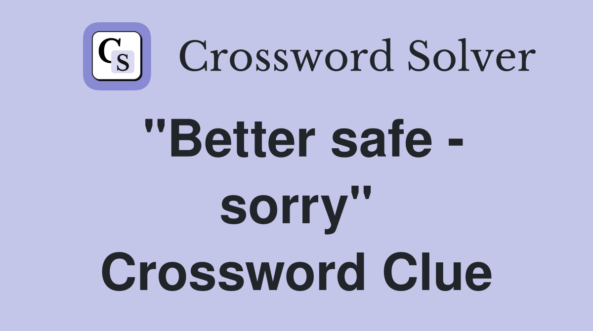 "Better safe - sorry" Crossword Clue