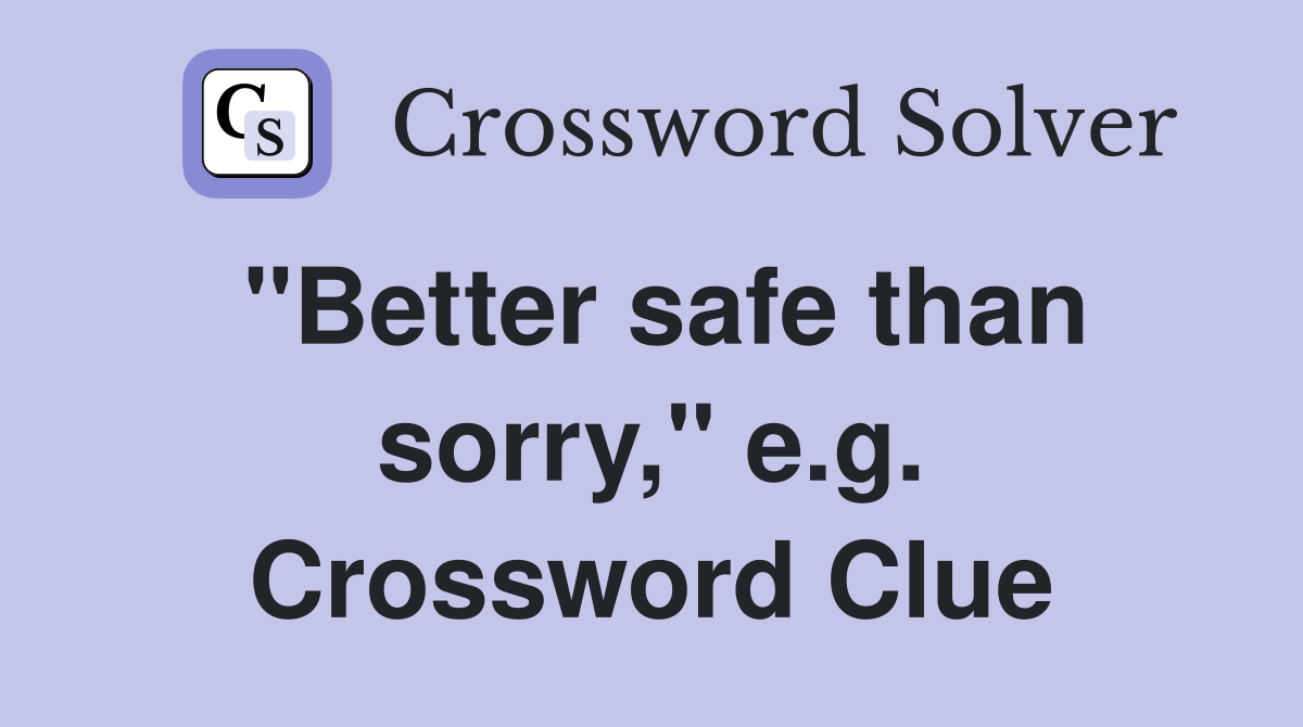 "Better safe than sorry," e.g. Crossword Clue