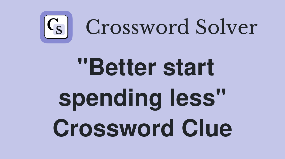 "Better start spending less" Crossword Clue