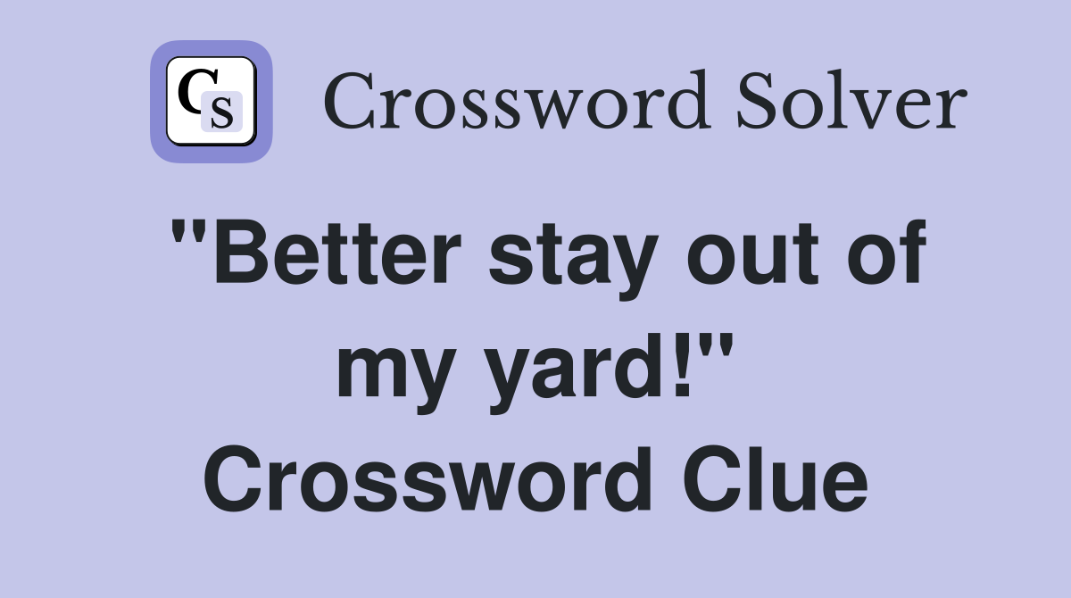 "Better stay out of my yard!" Crossword Clue