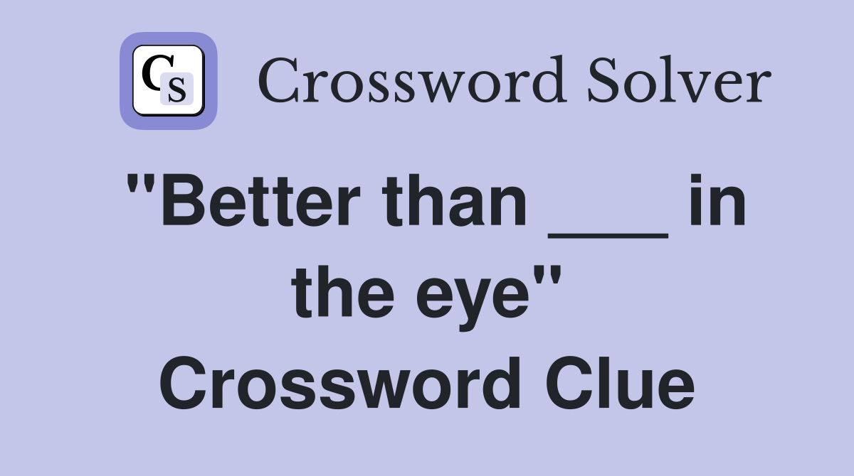 "Better than ___ in the eye" Crossword Clue