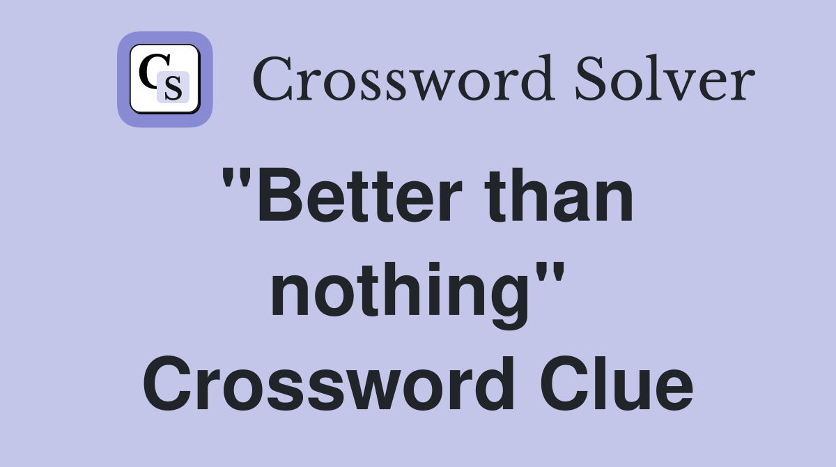"Better than nothing" Crossword Clue