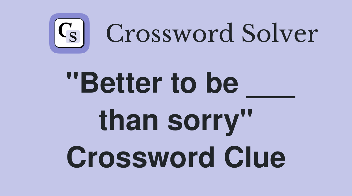 "Better to be ___ than sorry" Crossword Clue