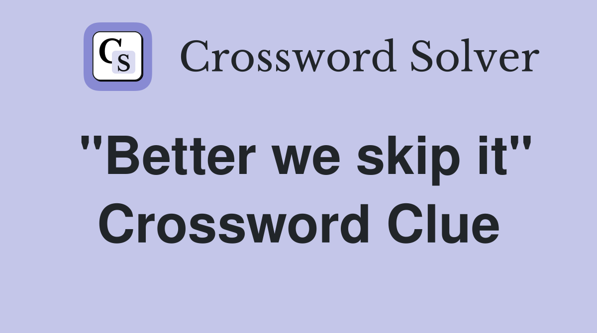 "Better we skip it" Crossword Clue