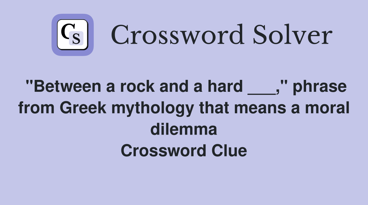 "Between a rock and a hard ___," phrase from Greek mythology that means a moral dilemma Crossword Clue