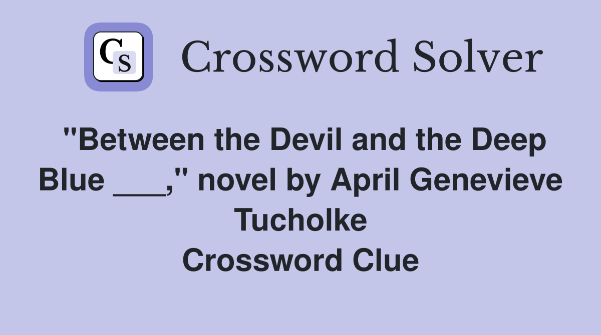 "Between the Devil and the Deep Blue ___," novel by April Genevieve Tucholke Crossword Clue