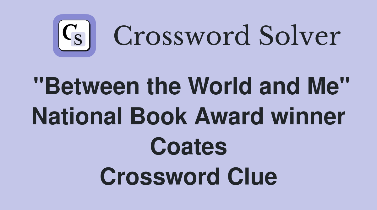 "Between the World and Me" National Book Award winner Coates Crossword Clue