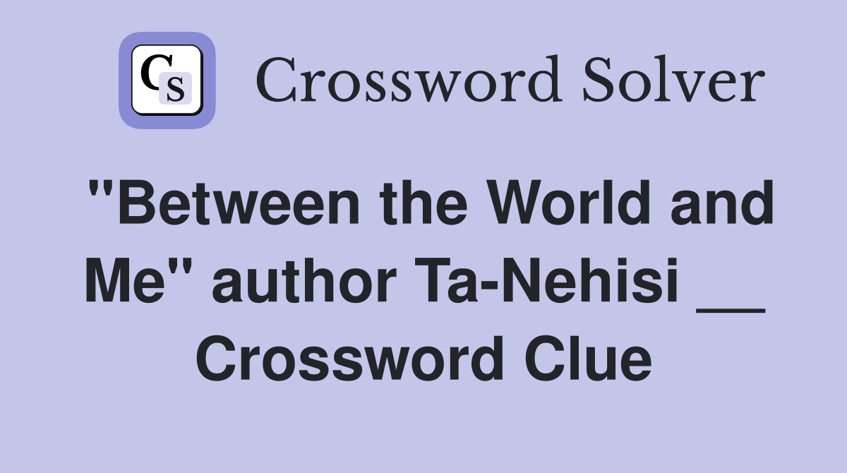 "Between the World and Me" author Ta-Nehisi __ Crossword Clue