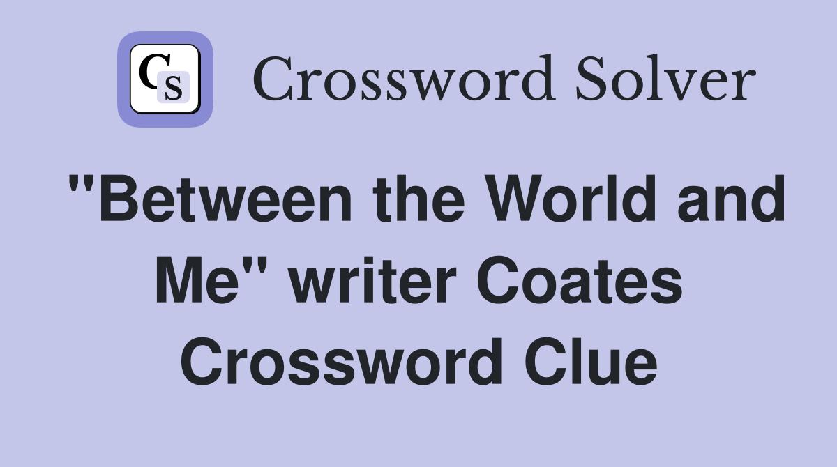 "Between the World and Me" writer Coates Crossword Clue