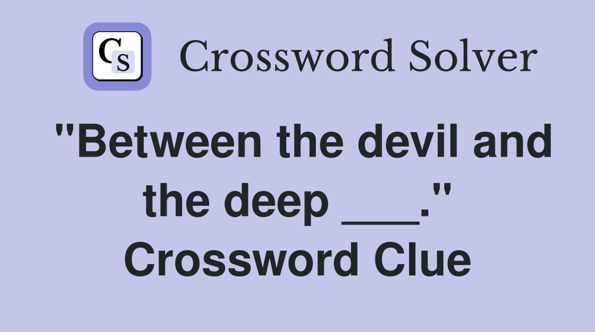 "Between the devil and the deep ___." Crossword Clue