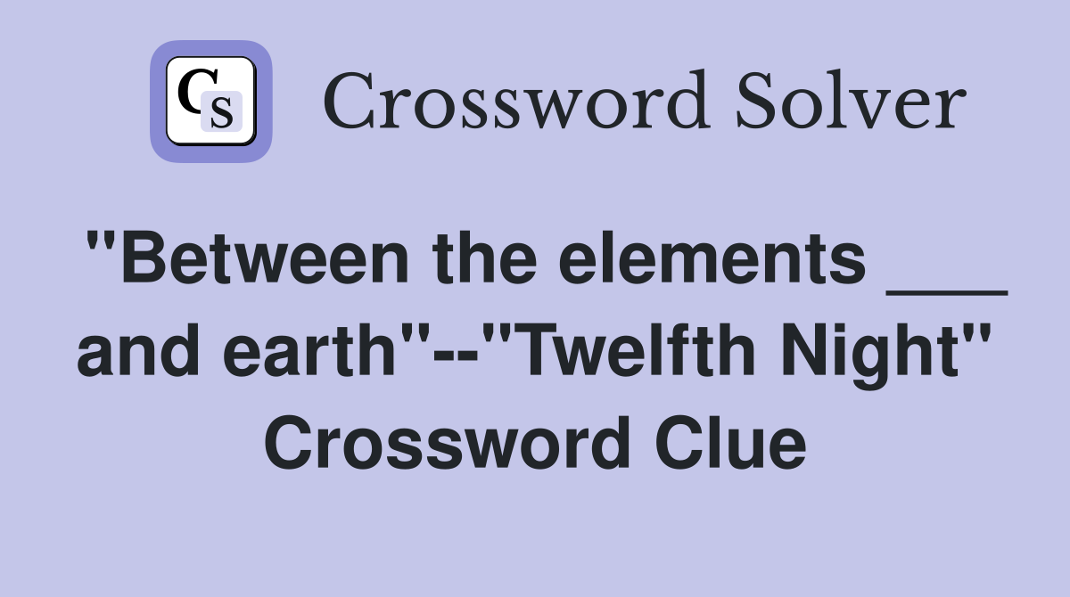 "Between the elements ___ and earth"--"Twelfth Night" Crossword Clue
