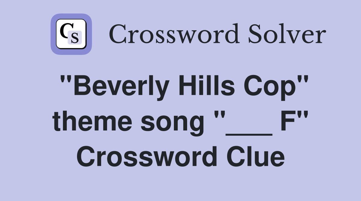 "Beverly Hills Cop" theme song "___ F" Crossword Clue